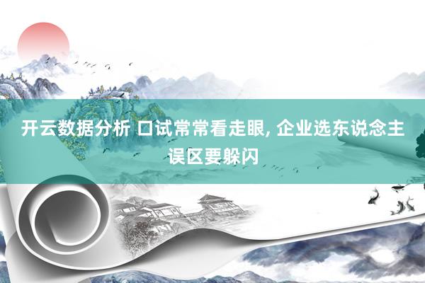 开云数据分析 口试常常看走眼， 企业选东说念主误区要躲闪