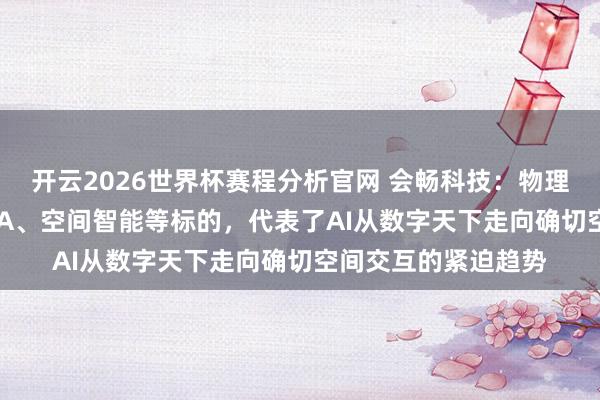 开云2026世界杯赛程分析官网 会畅科技：物理AI、天下模子、VLA、空间智能等标的，代表了AI从数字天下走向确切空间交互的紧迫趋势