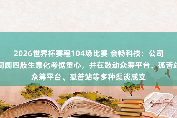2026世界杯赛程104场比赛 会畅科技:公司现在将北好意思阛阓四肢生意化考据重心,并在鼓动众筹平台、孤苦站等多种渠谈成立