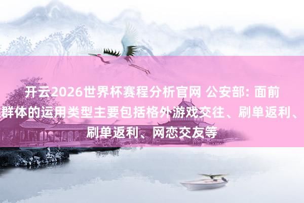 开云2026世界杯赛程分析官网 公安部: 面前针对大学生群体的运用类型主要包括格外游戏交往、刷单返利、网恋交友等