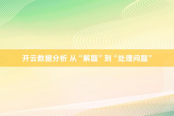 开云数据分析 从“解题”到“处理问题”