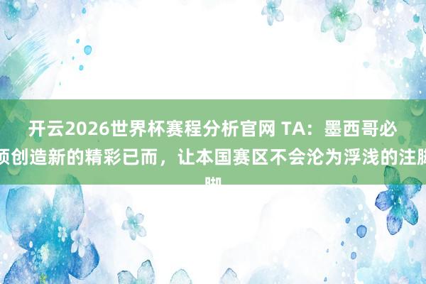开云2026世界杯赛程分析官网 TA：墨西哥必须创造新的精彩已而，让本国赛区不会沦为浮浅的注脚