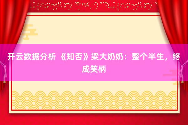 开云数据分析 《知否》梁大奶奶：整个半生，终成笑柄