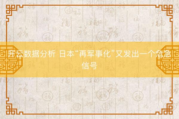 开云数据分析 日本“再军事化”又发出一个危急信号