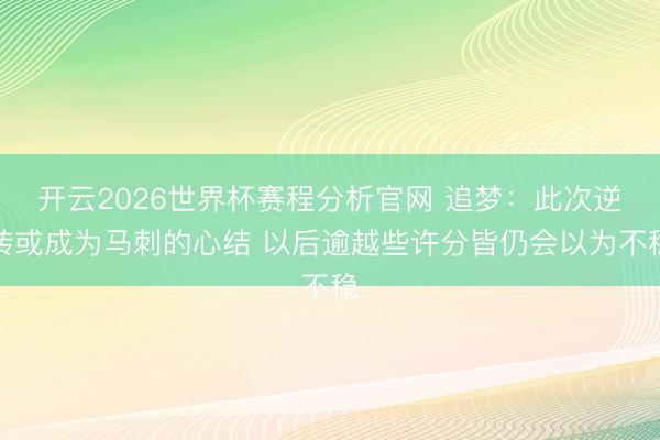 开云2026世界杯赛程分析官网 追梦：此次逆转或成为马刺的心结 以后逾越些许分皆仍会以为不稳