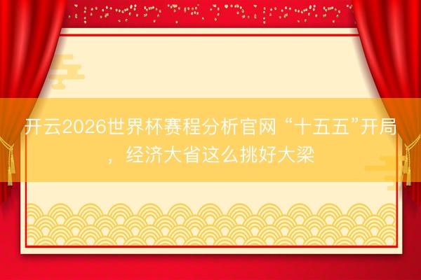 开云2026世界杯赛程分析官网 “十五五”开局，经济大省这么挑好大梁