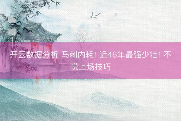 开云数据分析 马刺内耗! 近46年最强少壮! 不悦上场技巧