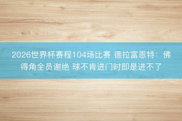 2026世界杯赛程104场比赛 德拉富恩特：佛得角全员谢绝 球不肯进门时即是进不了