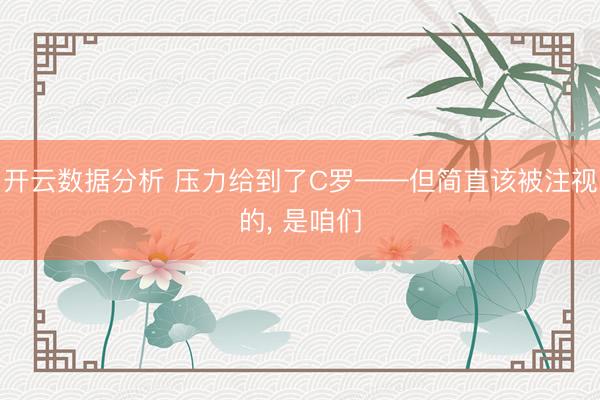 开云数据分析 压力给到了C罗——但简直该被注视的， 是咱们