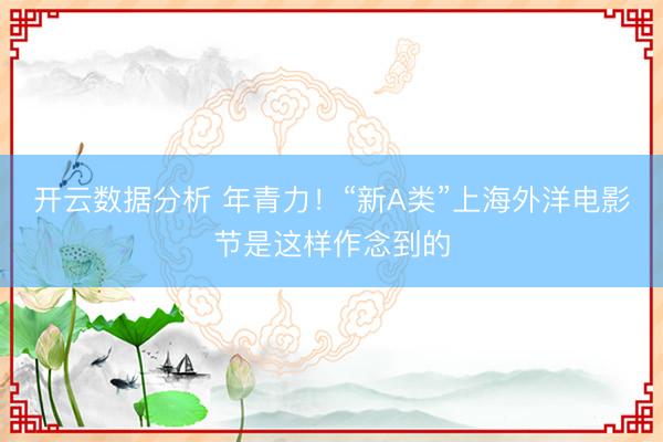 开云数据分析 年青力！“新A类”上海外洋电影节是这样作念到的