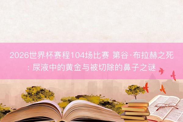 2026世界杯赛程104场比赛 第谷·布拉赫之死: 尿液中的黄金与被切除的鼻子之谜