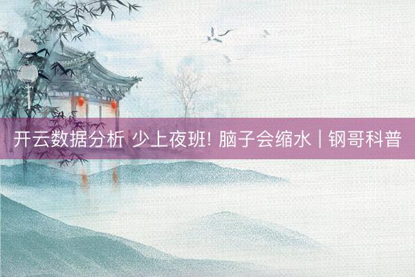 开云数据分析 少上夜班! 脑子会缩水 | 钢哥科普