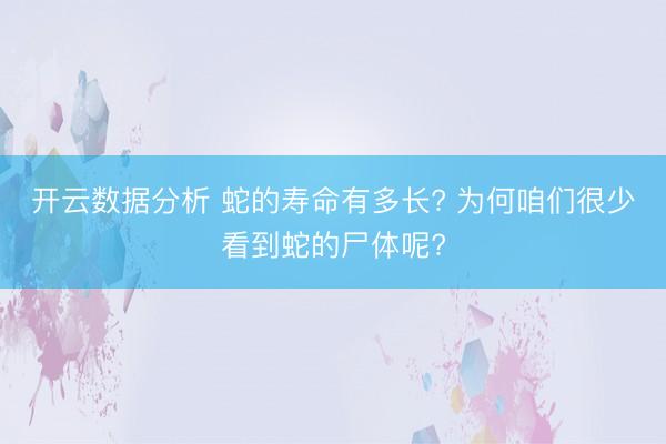 开云数据分析 蛇的寿命有多长? 为何咱们很少看到蛇的尸体呢?